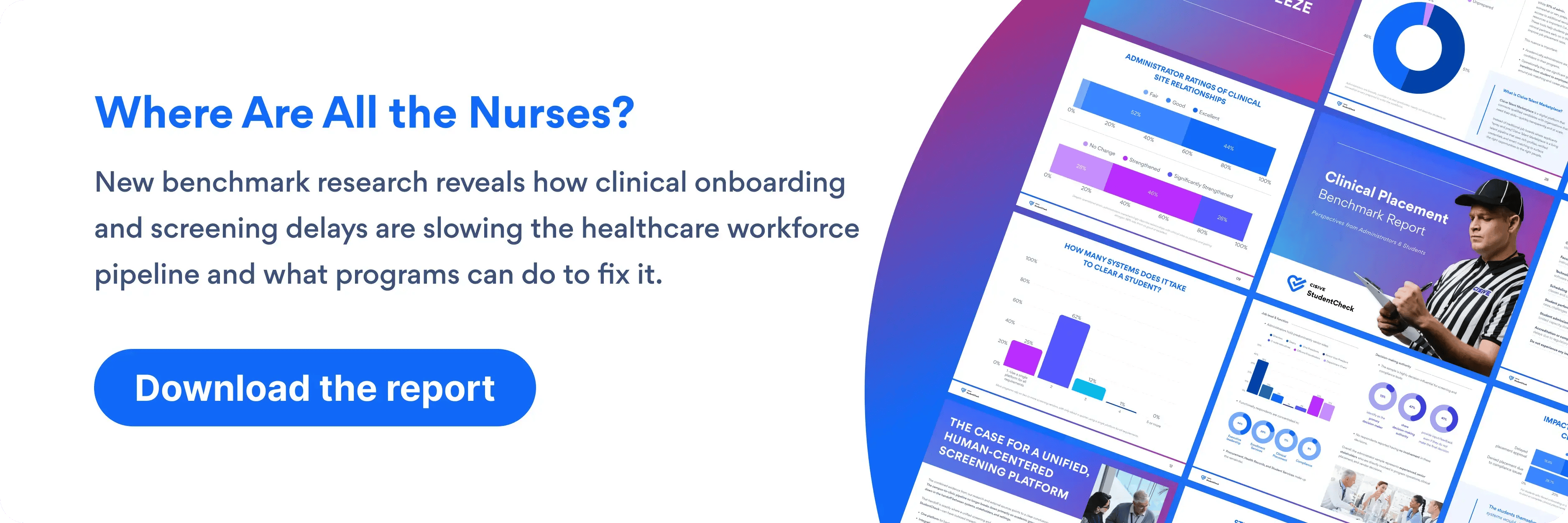 Where are all the Nurses. New benchmark research reveals how clinical onboarding and screening delays are slowing the healthcare workforce pipeline and what programs can do to fix it. Download the report. 3