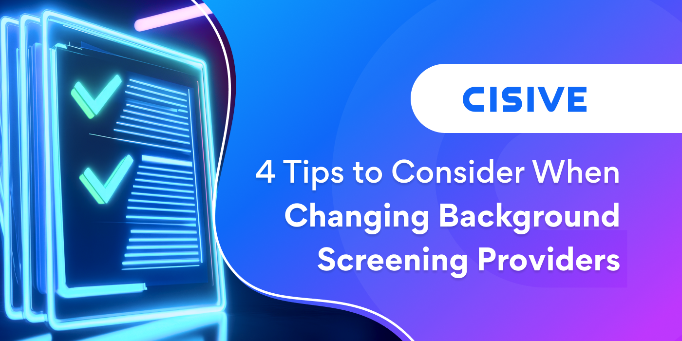 4 Tips to Consider When Changing Background Screening Providers. Cisive.