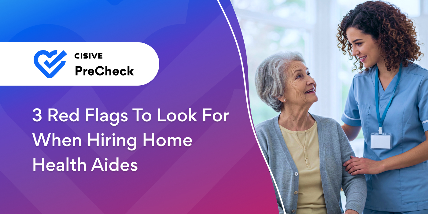 3 Red Flags to Look For When Hiring Home Health Aides. Cisive PreCheck. 