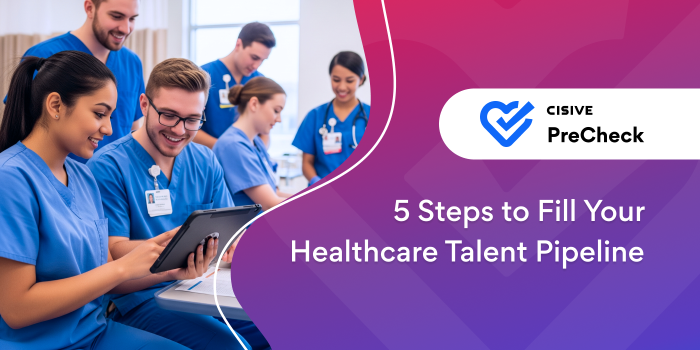 5 Steps to Fill Your Healthcare Talent Pipeline. Cisive PreCheck. 