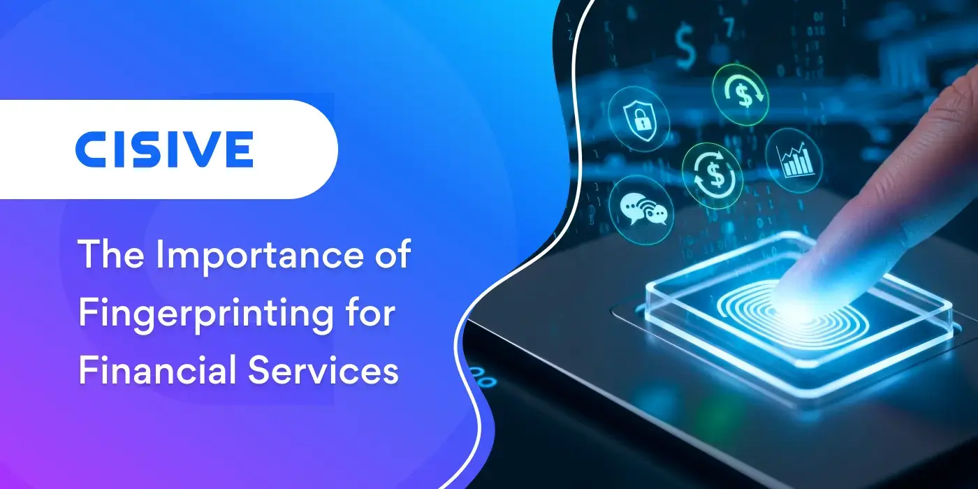 The Importance of Fingerprinting for Financial Services. Cisive.
