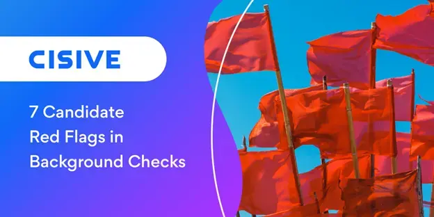 7 Candidate Red Flags in Background Checks. Cisive.