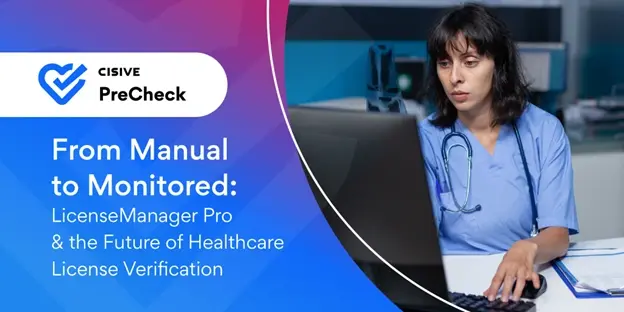 From Manual to Monitored: LicenseManager Pro & the Future of Healthcare License Verification. Cisive PreCheck.