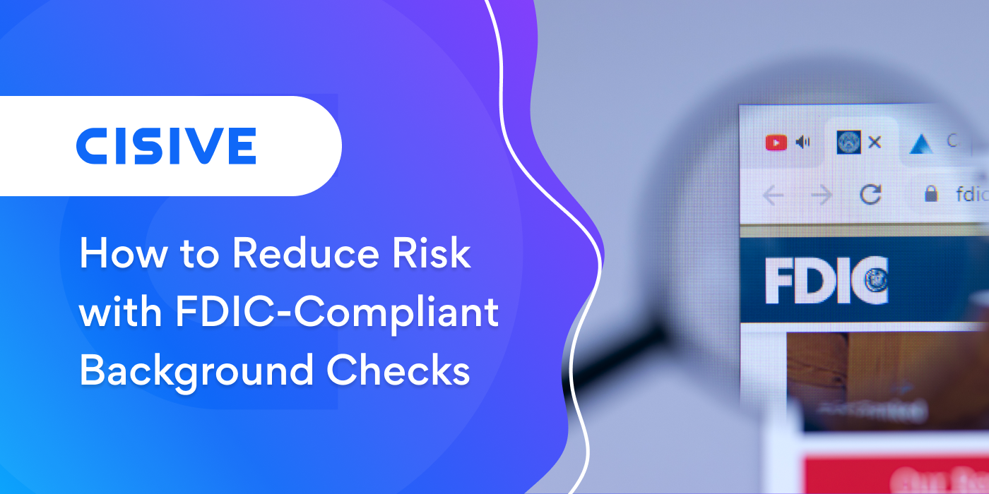 How to Reduce Risk with FDIC-Compliant Background Checks. Cisive. 