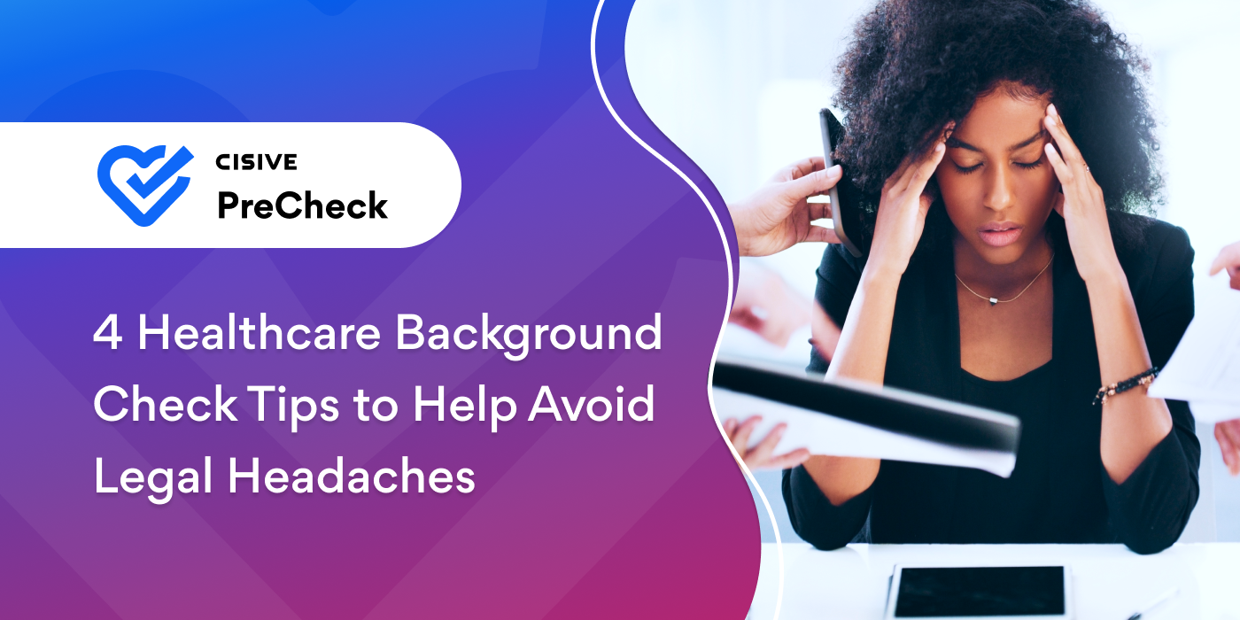 4 Healthcare Background Check Tips to Help Avoid Legal Headaches. Cisive PreCheck. 